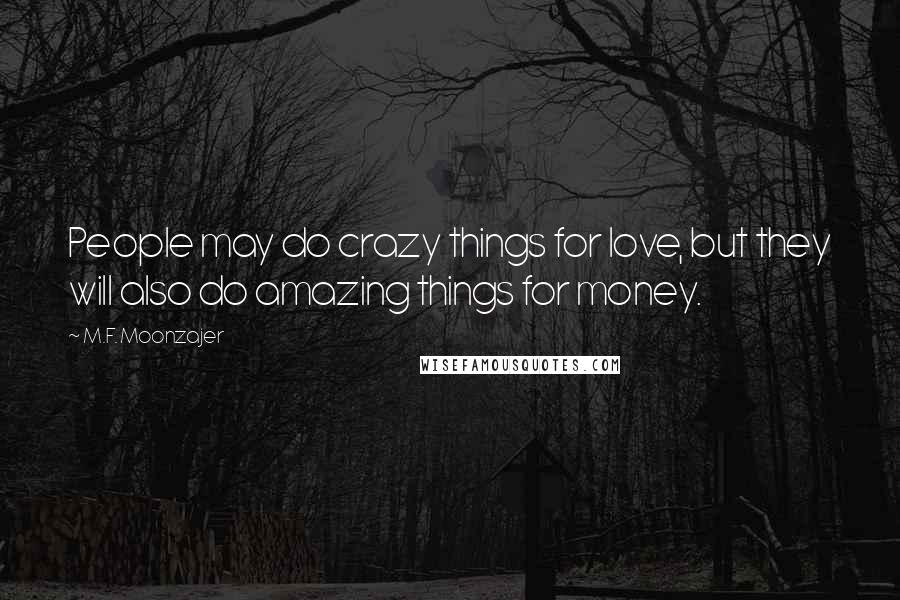 M.F. Moonzajer Quotes: People may do crazy things for love, but they will also do amazing things for money.