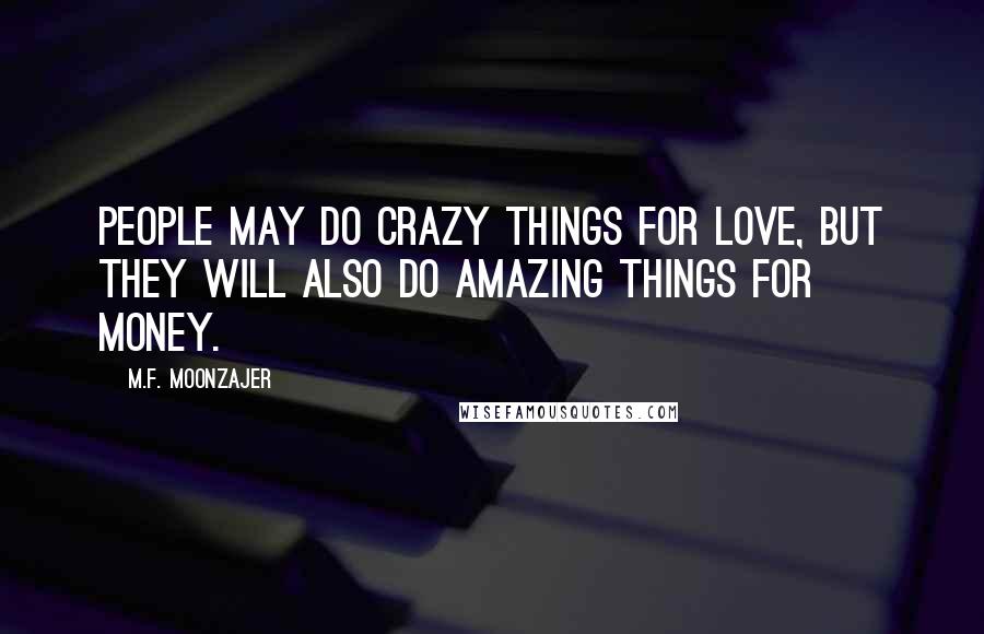 M.F. Moonzajer Quotes: People may do crazy things for love, but they will also do amazing things for money.