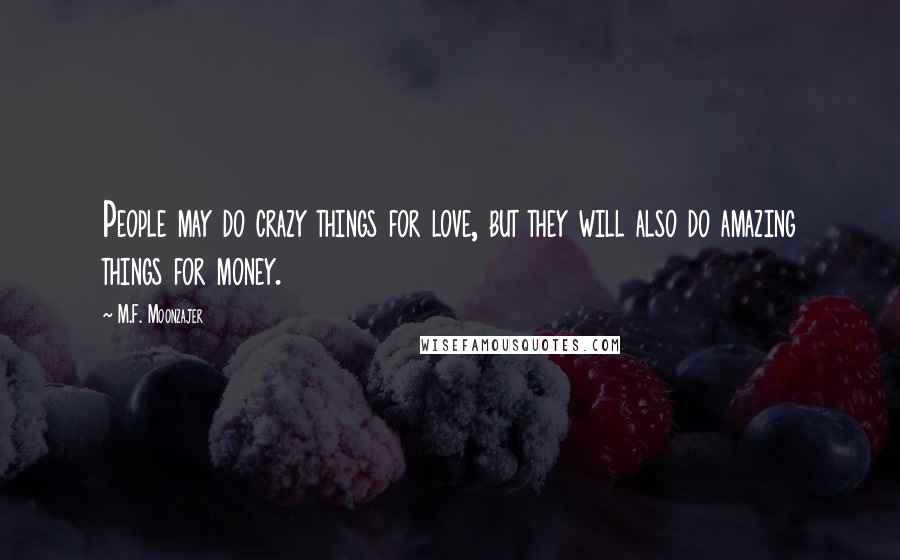 M.F. Moonzajer Quotes: People may do crazy things for love, but they will also do amazing things for money.