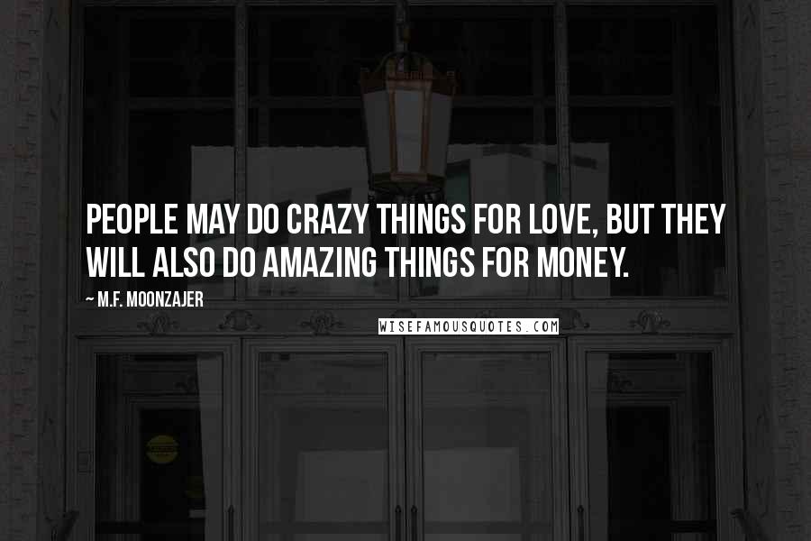 M.F. Moonzajer Quotes: People may do crazy things for love, but they will also do amazing things for money.