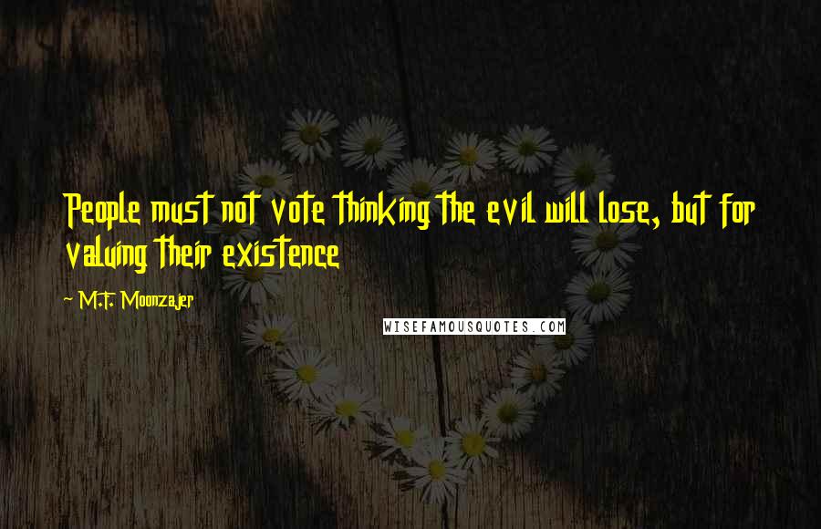 M.F. Moonzajer Quotes: People must not vote thinking the evil will lose, but for valuing their existence