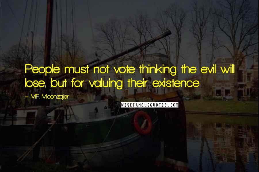 M.F. Moonzajer Quotes: People must not vote thinking the evil will lose, but for valuing their existence