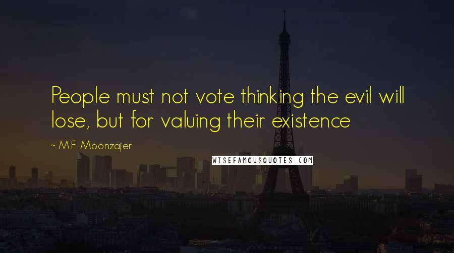 M.F. Moonzajer Quotes: People must not vote thinking the evil will lose, but for valuing their existence