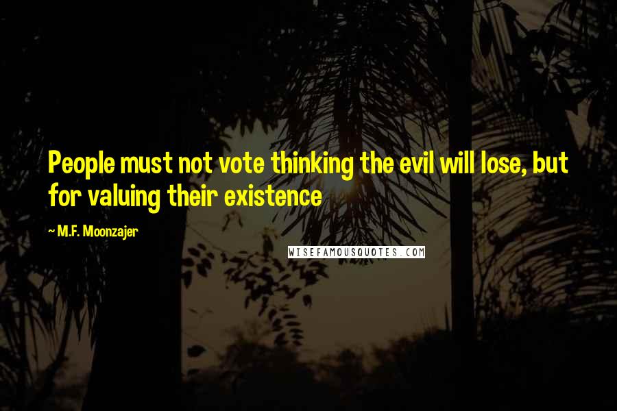 M.F. Moonzajer Quotes: People must not vote thinking the evil will lose, but for valuing their existence