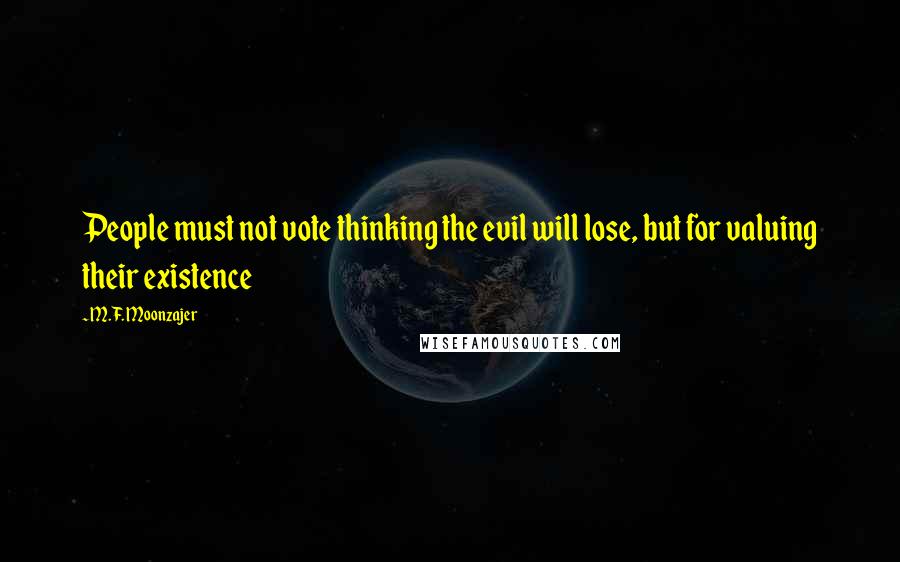 M.F. Moonzajer Quotes: People must not vote thinking the evil will lose, but for valuing their existence