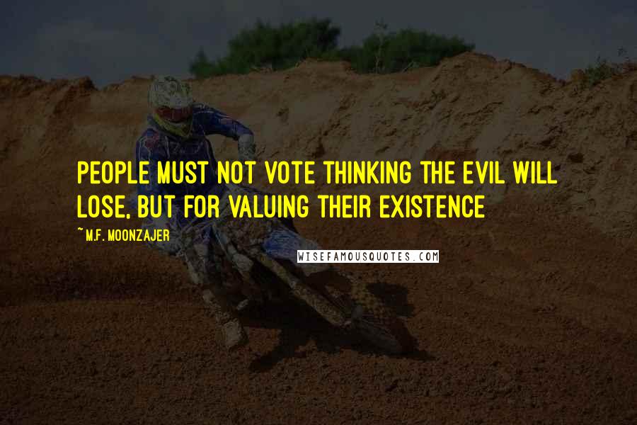 M.F. Moonzajer Quotes: People must not vote thinking the evil will lose, but for valuing their existence