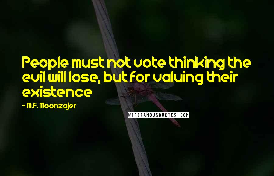 M.F. Moonzajer Quotes: People must not vote thinking the evil will lose, but for valuing their existence