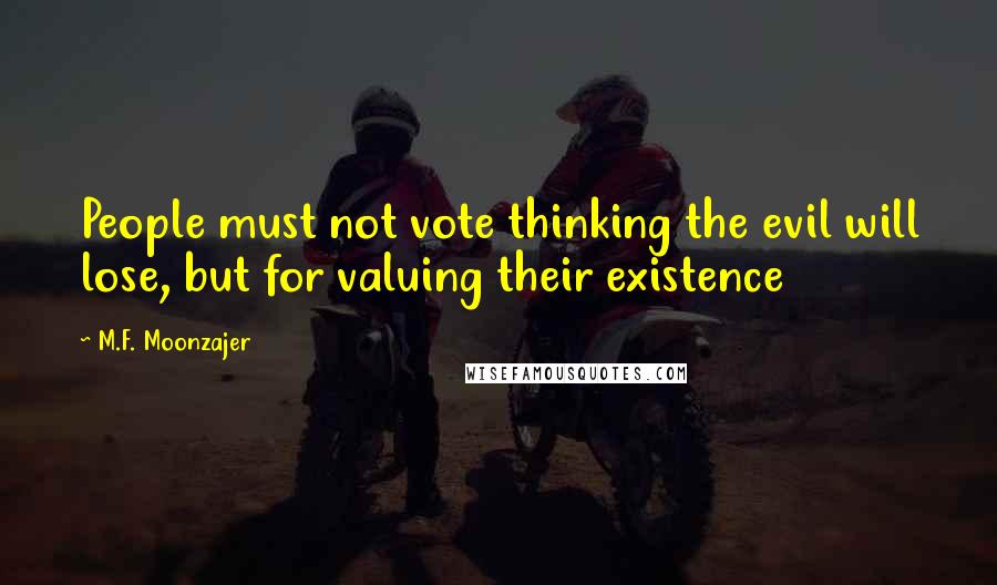 M.F. Moonzajer Quotes: People must not vote thinking the evil will lose, but for valuing their existence