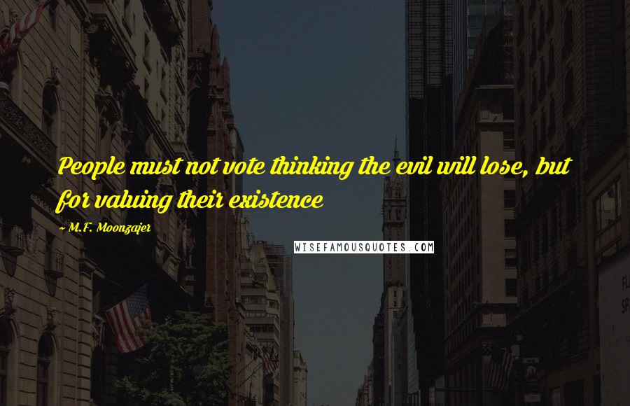 M.F. Moonzajer Quotes: People must not vote thinking the evil will lose, but for valuing their existence