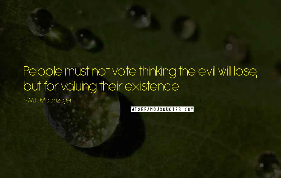 M.F. Moonzajer Quotes: People must not vote thinking the evil will lose, but for valuing their existence