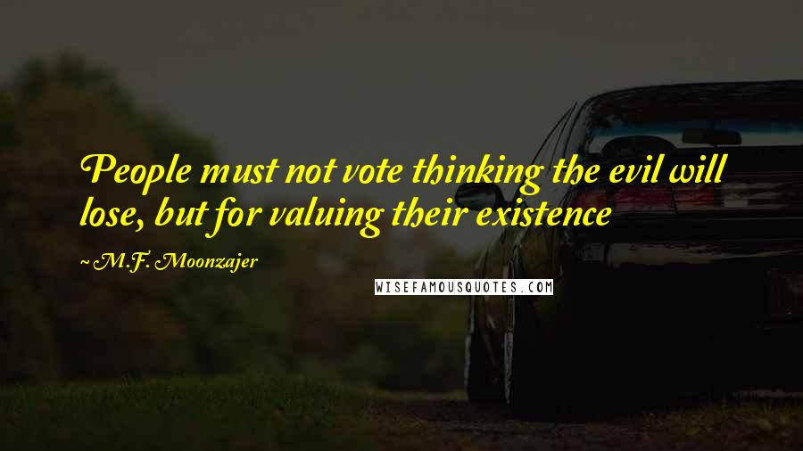 M.F. Moonzajer Quotes: People must not vote thinking the evil will lose, but for valuing their existence