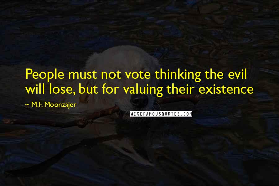 M.F. Moonzajer Quotes: People must not vote thinking the evil will lose, but for valuing their existence