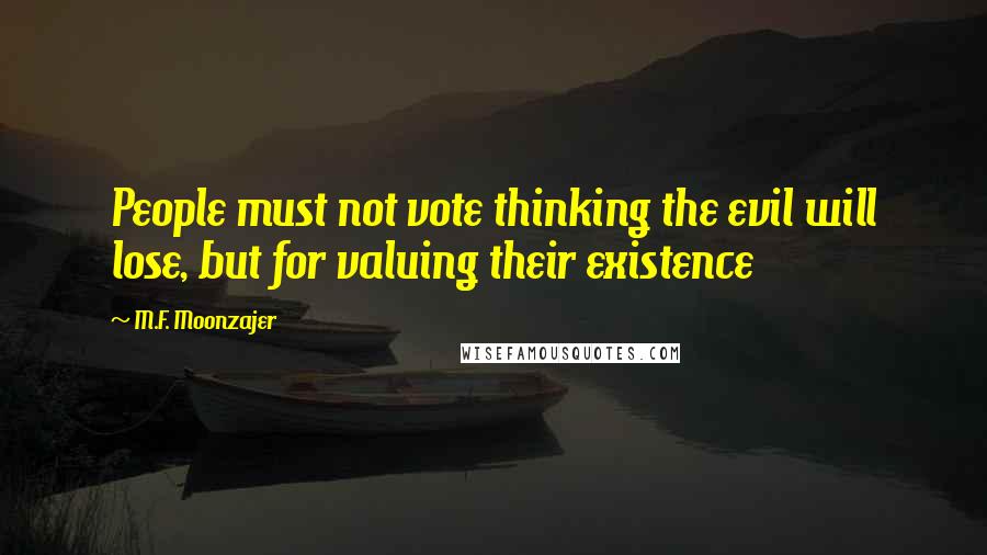 M.F. Moonzajer Quotes: People must not vote thinking the evil will lose, but for valuing their existence