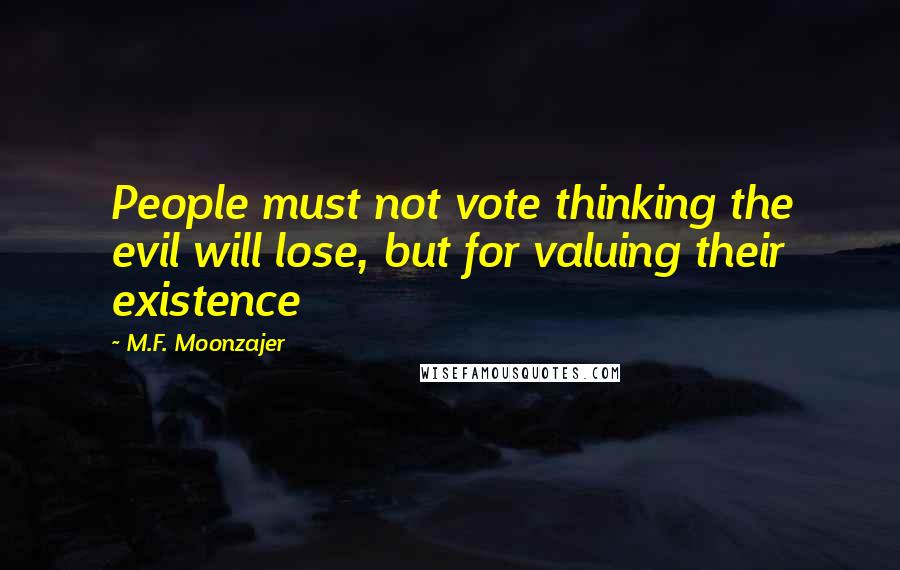 M.F. Moonzajer Quotes: People must not vote thinking the evil will lose, but for valuing their existence