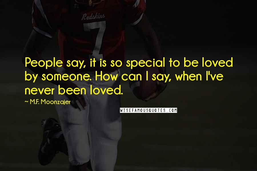 M.F. Moonzajer Quotes: People say, it is so special to be loved by someone. How can I say, when I've never been loved.