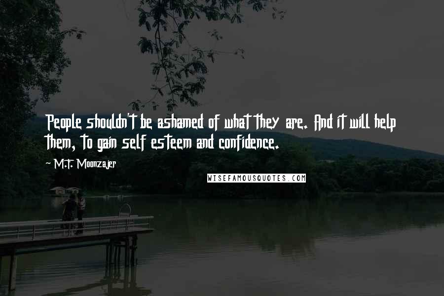 M.F. Moonzajer Quotes: People shouldn't be ashamed of what they are. And it will help them, to gain self esteem and confidence.