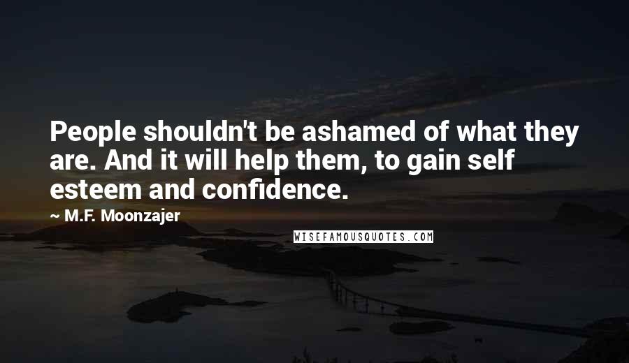 M.F. Moonzajer Quotes: People shouldn't be ashamed of what they are. And it will help them, to gain self esteem and confidence.