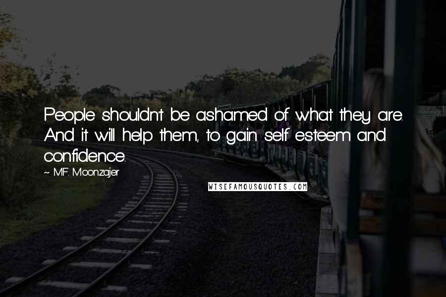 M.F. Moonzajer Quotes: People shouldn't be ashamed of what they are. And it will help them, to gain self esteem and confidence.