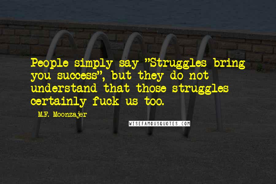 M.F. Moonzajer Quotes: People simply say "Struggles bring you success", but they do not understand that those struggles certainly fuck us too.