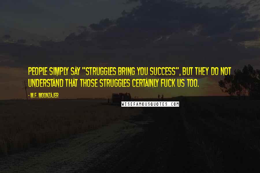 M.F. Moonzajer Quotes: People simply say "Struggles bring you success", but they do not understand that those struggles certainly fuck us too.