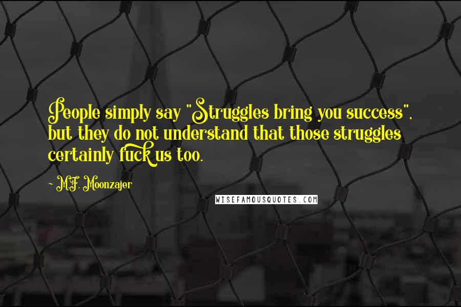 M.F. Moonzajer Quotes: People simply say "Struggles bring you success", but they do not understand that those struggles certainly fuck us too.