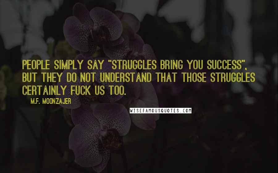 M.F. Moonzajer Quotes: People simply say "Struggles bring you success", but they do not understand that those struggles certainly fuck us too.