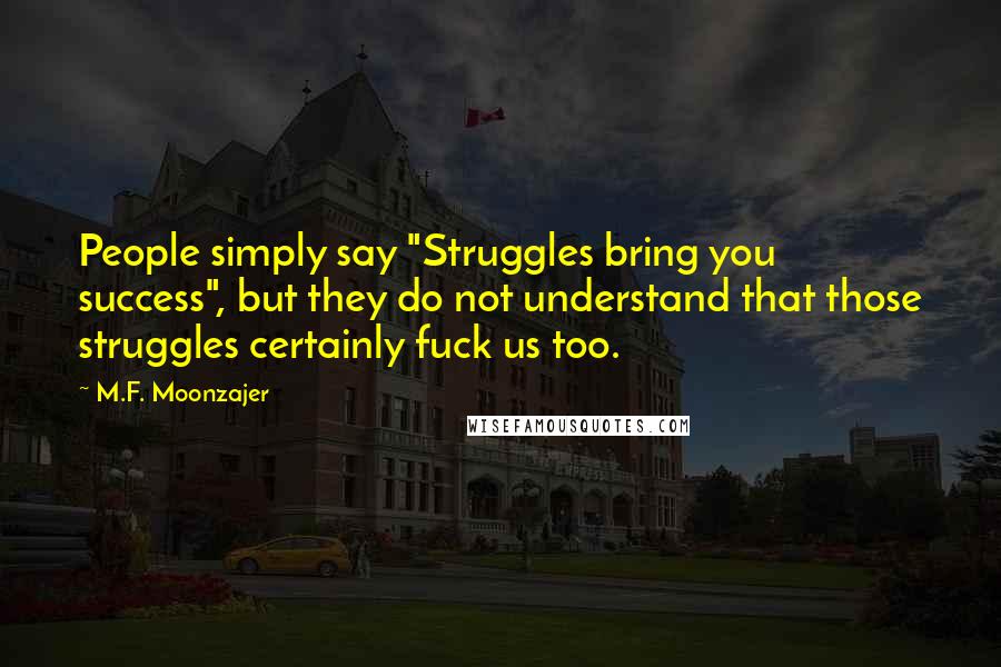 M.F. Moonzajer Quotes: People simply say "Struggles bring you success", but they do not understand that those struggles certainly fuck us too.