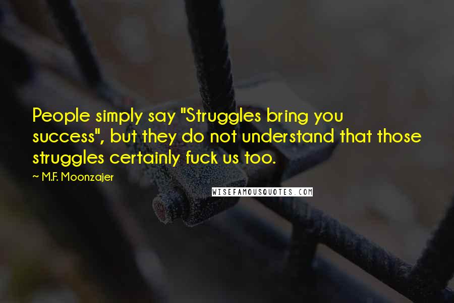 M.F. Moonzajer Quotes: People simply say "Struggles bring you success", but they do not understand that those struggles certainly fuck us too.