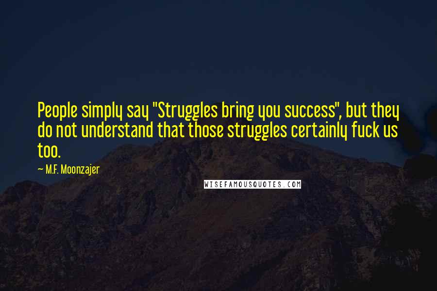 M.F. Moonzajer Quotes: People simply say "Struggles bring you success", but they do not understand that those struggles certainly fuck us too.