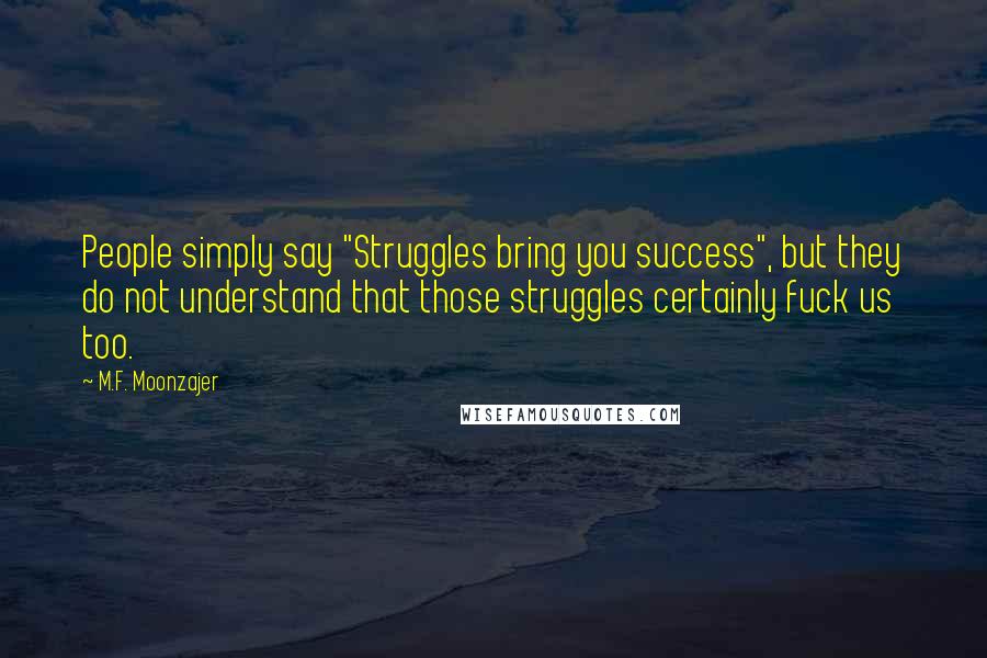 M.F. Moonzajer Quotes: People simply say "Struggles bring you success", but they do not understand that those struggles certainly fuck us too.