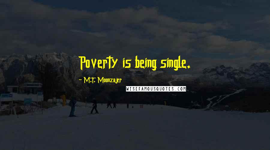 M.F. Moonzajer Quotes: Poverty is being single.