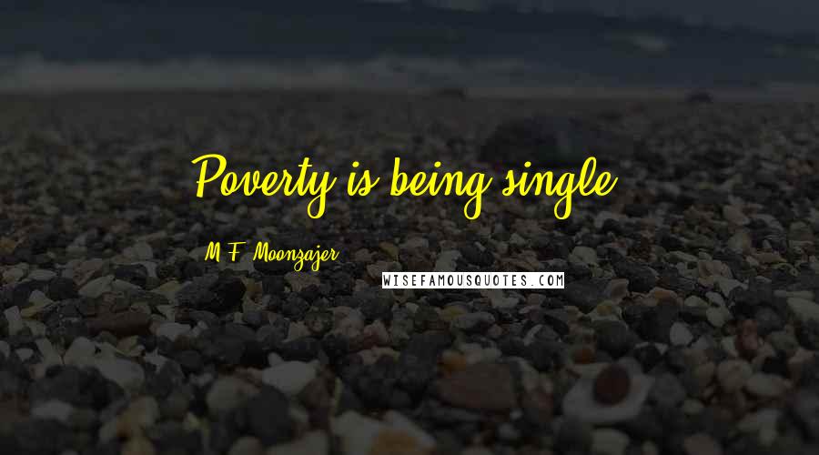 M.F. Moonzajer Quotes: Poverty is being single.