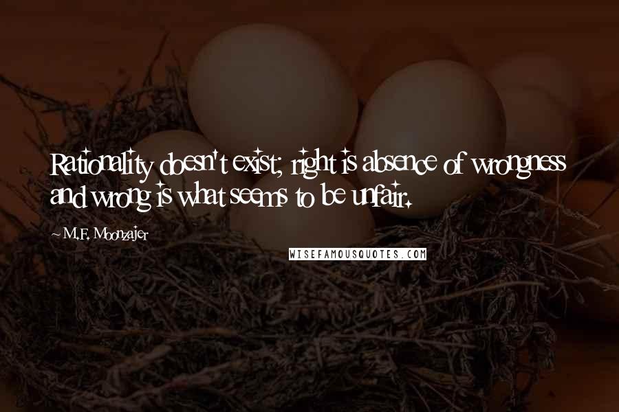 M.F. Moonzajer Quotes: Rationality doesn't exist; right is absence of wrongness and wrong is what seems to be unfair.