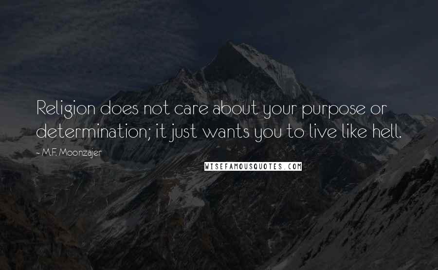 M.F. Moonzajer Quotes: Religion does not care about your purpose or determination; it just wants you to live like hell.