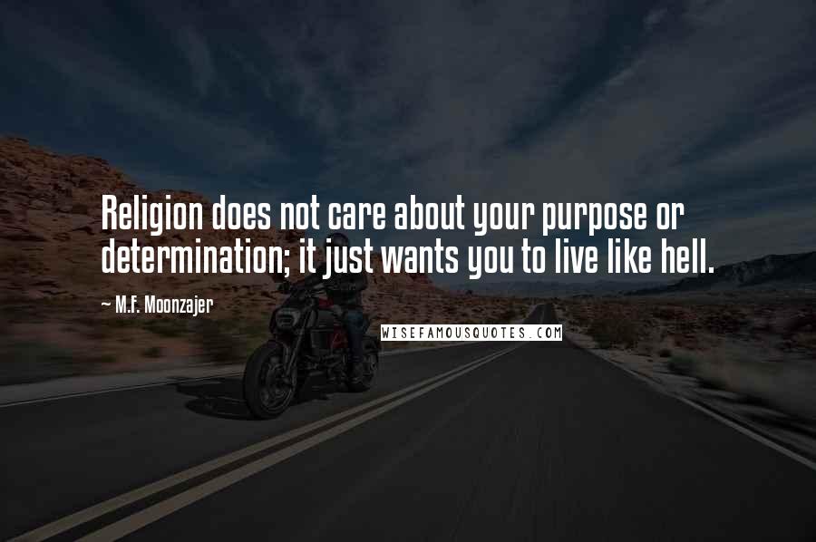 M.F. Moonzajer Quotes: Religion does not care about your purpose or determination; it just wants you to live like hell.