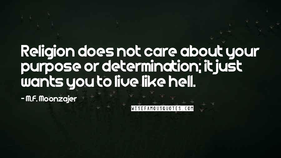 M.F. Moonzajer Quotes: Religion does not care about your purpose or determination; it just wants you to live like hell.