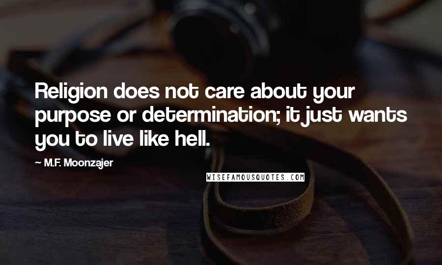 M.F. Moonzajer Quotes: Religion does not care about your purpose or determination; it just wants you to live like hell.