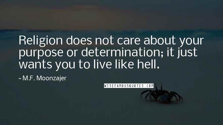 M.F. Moonzajer Quotes: Religion does not care about your purpose or determination; it just wants you to live like hell.