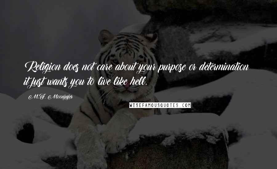 M.F. Moonzajer Quotes: Religion does not care about your purpose or determination; it just wants you to live like hell.