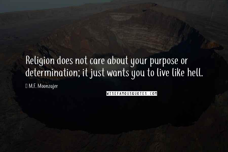 M.F. Moonzajer Quotes: Religion does not care about your purpose or determination; it just wants you to live like hell.