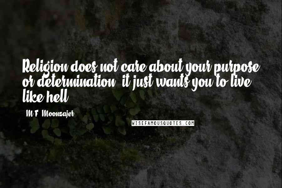 M.F. Moonzajer Quotes: Religion does not care about your purpose or determination; it just wants you to live like hell.