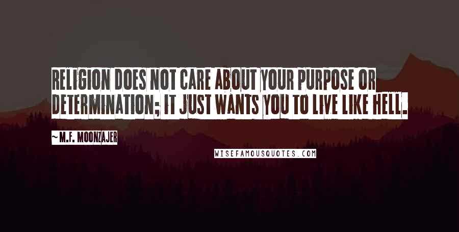M.F. Moonzajer Quotes: Religion does not care about your purpose or determination; it just wants you to live like hell.