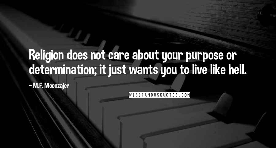 M.F. Moonzajer Quotes: Religion does not care about your purpose or determination; it just wants you to live like hell.