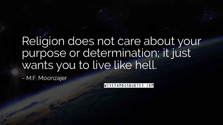 M.F. Moonzajer Quotes: Religion does not care about your purpose or determination; it just wants you to live like hell.