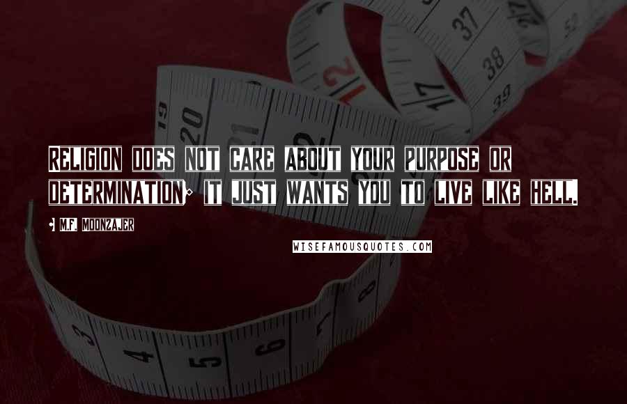 M.F. Moonzajer Quotes: Religion does not care about your purpose or determination; it just wants you to live like hell.