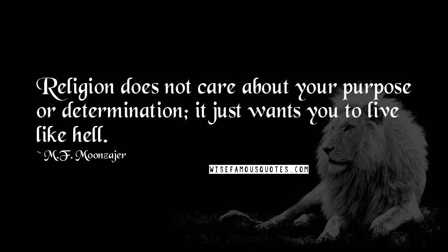 M.F. Moonzajer Quotes: Religion does not care about your purpose or determination; it just wants you to live like hell.