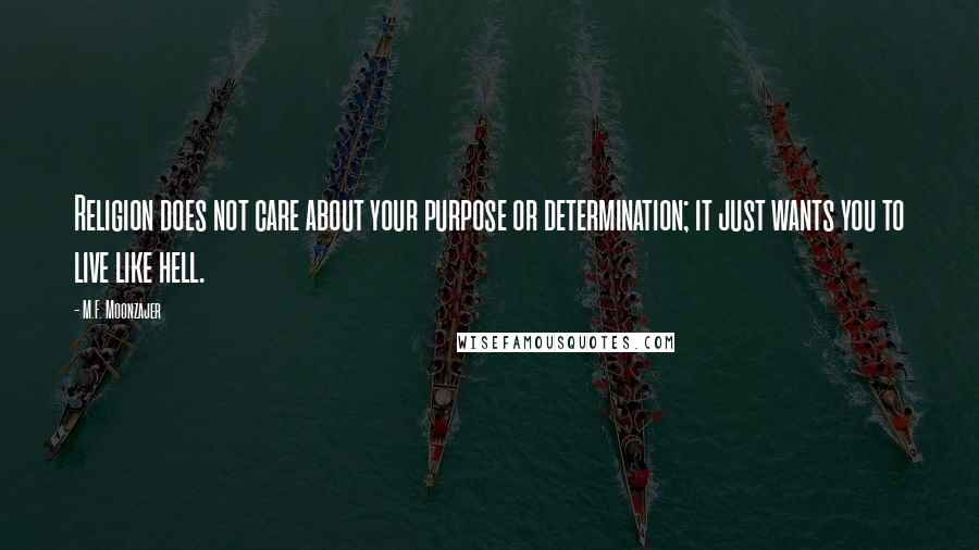 M.F. Moonzajer Quotes: Religion does not care about your purpose or determination; it just wants you to live like hell.