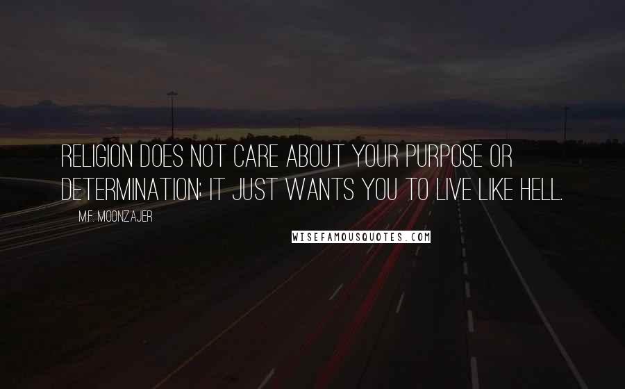 M.F. Moonzajer Quotes: Religion does not care about your purpose or determination; it just wants you to live like hell.