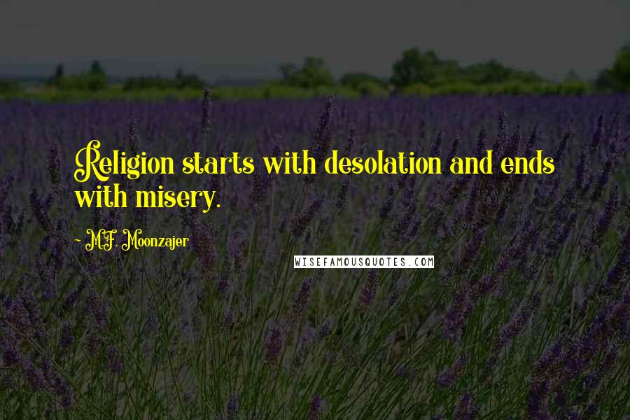M.F. Moonzajer Quotes: Religion starts with desolation and ends with misery.