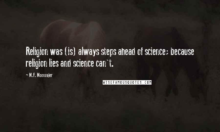 M.F. Moonzajer Quotes: Religion was (is) always steps ahead of science; because religion lies and science can't.